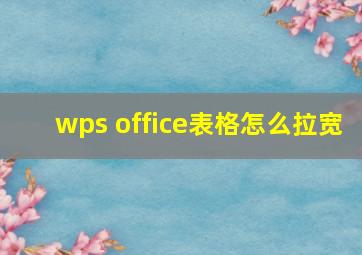 wps office表格怎么拉宽